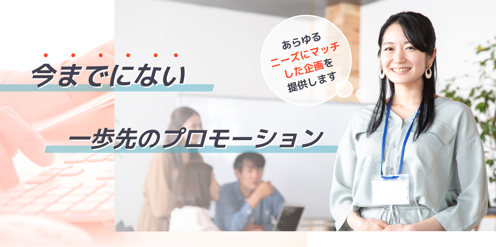 今までにない一歩先のプロモーション